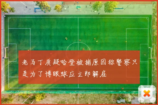 老马丁质疑哈登被捕原因称警察只是为了博眼球应立即解雇