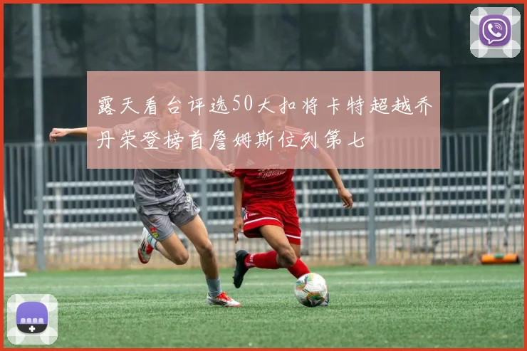 露天看台评选50大扣将卡特超越乔丹荣登榜首詹姆斯位列第七