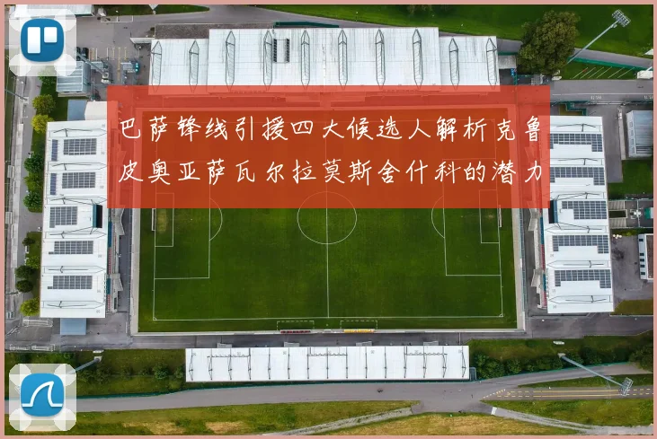巴萨锋线引援四大候选人解析克鲁皮奥亚萨瓦尔拉莫斯舍什科的潜力与前景