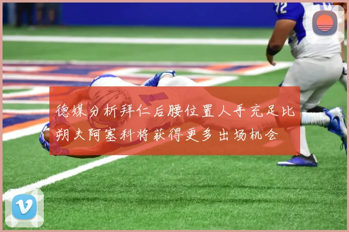 德媒分析拜仁后腰位置人手充足比朔夫阿塞科将获得更多出场机会